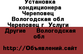 Установка кондиционера Череповец - Вологодская обл., Череповец г. Услуги » Другие   . Вологодская обл.